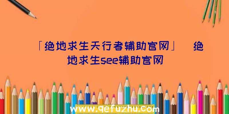 「绝地求生天行者辅助官网」|绝地求生see辅助官网